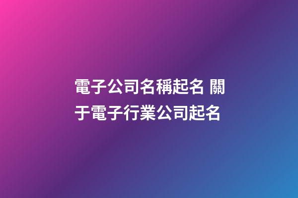 電子公司名稱起名 關于電子行業公司起名-第1張-公司起名-玄機派